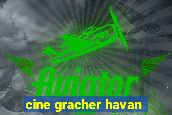 cine gracher havan